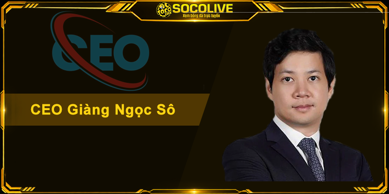 CEO Giàng Ngọc Sô - Chân Dung Thủ Lĩnh Đứng Sau Socolive
