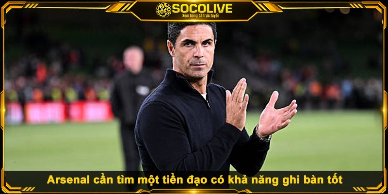 Arsenal cần tìm một tiền đạo có khả năng ghi bàn tốt