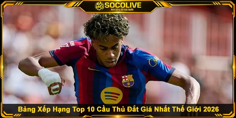 Bảng Xếp Hạng Top 10 Cầu Thủ Đắt Giá Nhất Thế Giới 2026