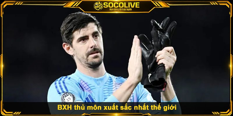 BXH thủ môn xuất sắc nhất thế giới