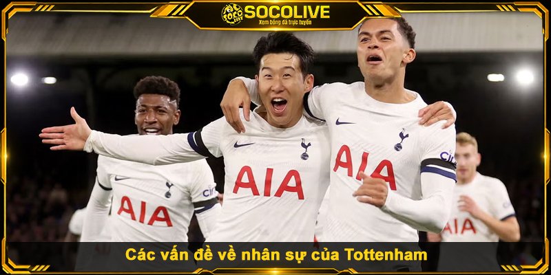 Chuyển Nhượng Tottenham - Đầu Tư Lớn, Hiệu Quả Ra Sao? Các vấn đề về nhân sự của Tottenham