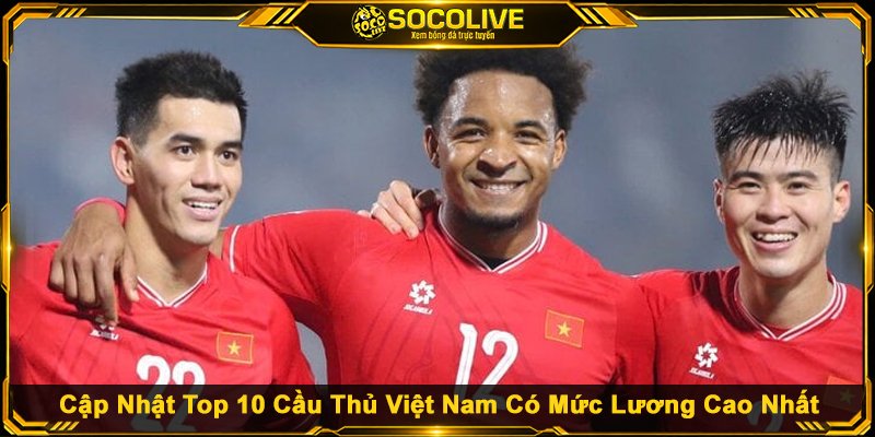 Cập Nhật Top 10 Cầu Thủ Việt Nam Có Mức Lương Cao Nhất