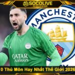 Cập Nhật Top 10 Thủ Môn Hay Nhất Thế Giới 2026 Cùng Socolive