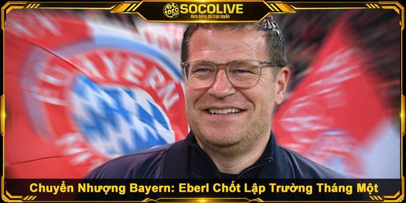 Chuyển Nhượng Bayern - Eberl Chốt Lập Trường Tháng Một