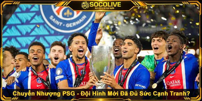 Chuyển Nhượng PSG - Đội Hình Mới Đã Đủ Sức Cạnh Tranh?
