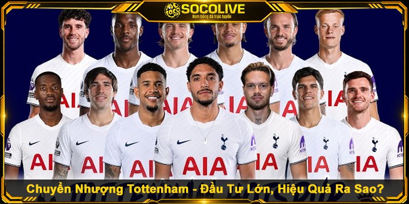 Chuyển Nhượng Tottenham - Đầu Tư Lớn, Hiệu Quả Ra Sao?