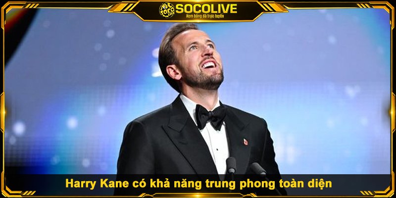Harry Kane có khả năng trung phong toàn diện