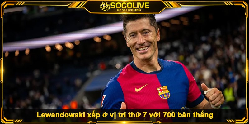 BXH Top 10 Cầu Thủ Ghi Bàn Nhiều Nhất Lịch Sử Lewandowski xếp ở vị trí thứ 7 với 700 bàn thắng