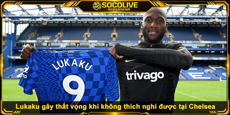 Top 10 Thương Vụ Chuyển Nhượng Thất Bại Nhất Lịch Sử Lukaku gây thất vọng khi không thích nghi được tại Chelsea