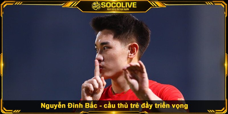 Top 10 Tiền Đạo Việt Nam Hay Nhất Qua Các Thế Hệ Nguyễn Đình Bắc - cầu thủ trẻ đầy triển vọng