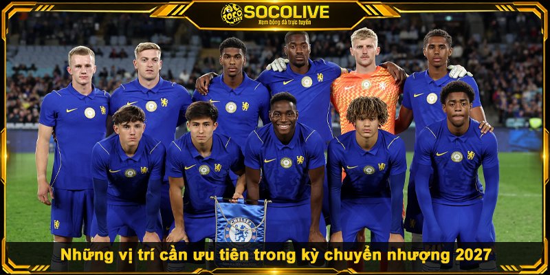 Chuyển Nhượng Chelsea - Kế Hoạch Tháng Một Những vị trí cần ưu tiên trong kỳ chuyển nhượng 2027