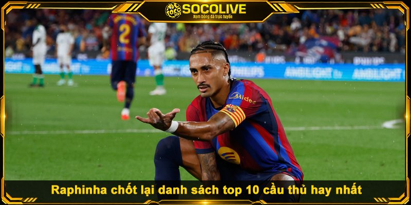 BXH Top 10 Cầu Thủ Hay Nhất Thế Giới Hiện Nay Raphinha chốt lại danh sách top 10 cầu thủ hay nhất hiện nay