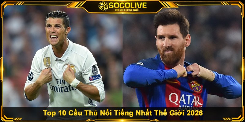 Top 10 Cầu Thủ Nổi Tiếng Nhất Thế Giới 2026
