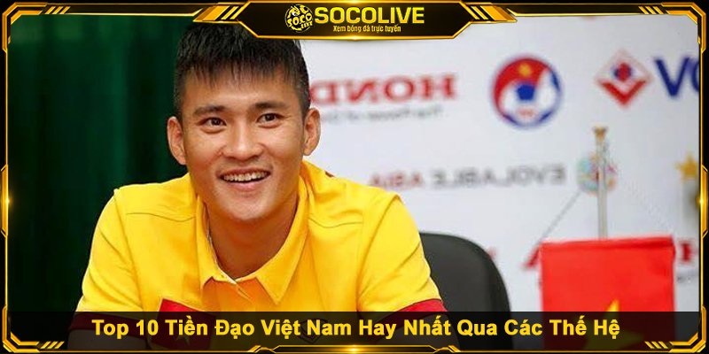 Top 10 Tiền Đạo Việt Nam Hay Nhất Qua Các Thế Hệ